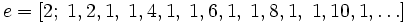 e = [2; \;1, 2, 1, \;1, 4, 1, \;1, 6, 1, \;1, 8, 1, \;1, 10, 1, \ldots] \,