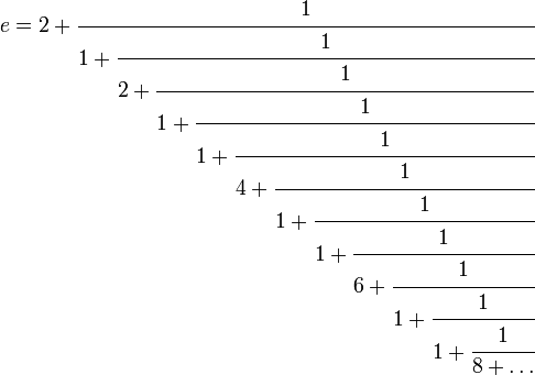 e = 2+\cfrac{1}{1 + \cfrac{1}{2 + \cfrac{1}{1 + \cfrac{1}{1 + \cfrac{1}{4 + \cfrac{1}{1 + \cfrac{1}{1 + \cfrac{1}{6 + \cfrac{1}{1 + \cfrac{1}{1 + \cfrac{1}{8 + \ldots}}}}}}}}}}} 